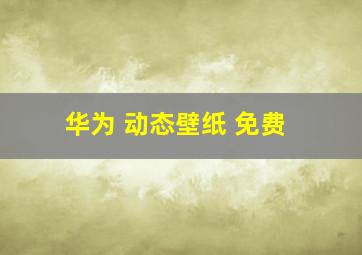 华为 动态壁纸 免费